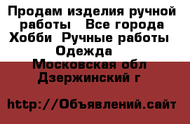 Продам изделия ручной работы - Все города Хобби. Ручные работы » Одежда   . Московская обл.,Дзержинский г.